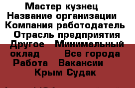 Мастер-кузнец › Название организации ­ Компания-работодатель › Отрасль предприятия ­ Другое › Минимальный оклад ­ 1 - Все города Работа » Вакансии   . Крым,Судак